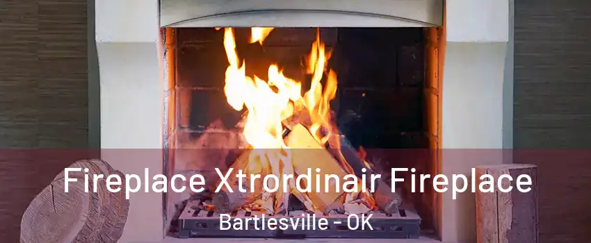  Fireplace Xtrordinair Fireplace Bartlesville - OK