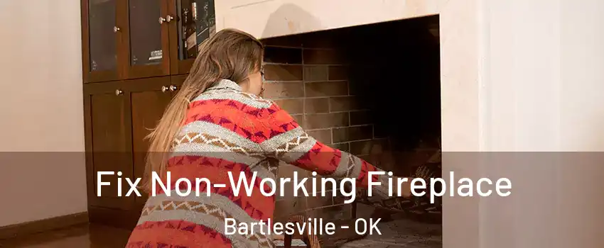  Fix Non-Working Fireplace Bartlesville - OK