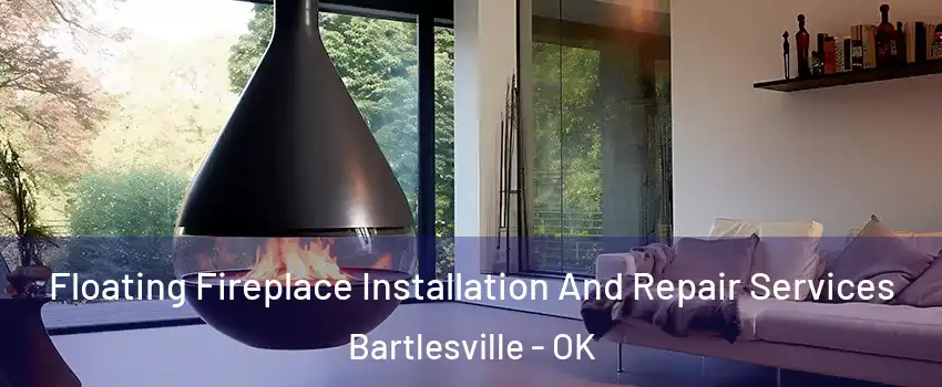 Floating Fireplace Installation And Repair Services Bartlesville - OK