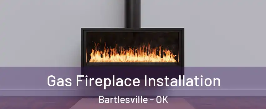  Gas Fireplace Installation Bartlesville - OK
