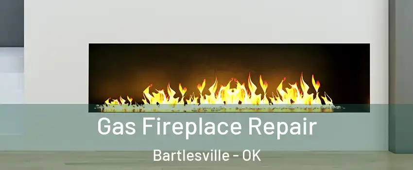  Gas Fireplace Repair Bartlesville - OK