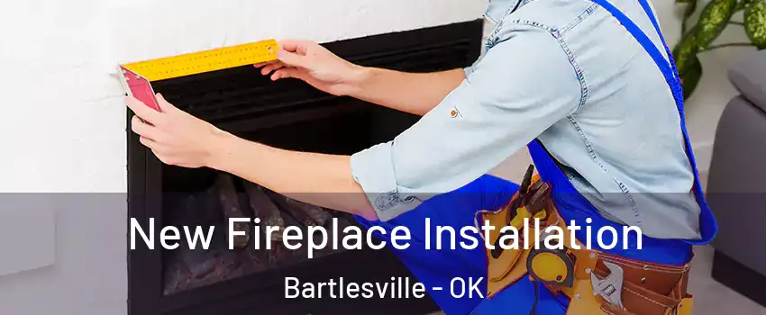  New Fireplace Installation Bartlesville - OK