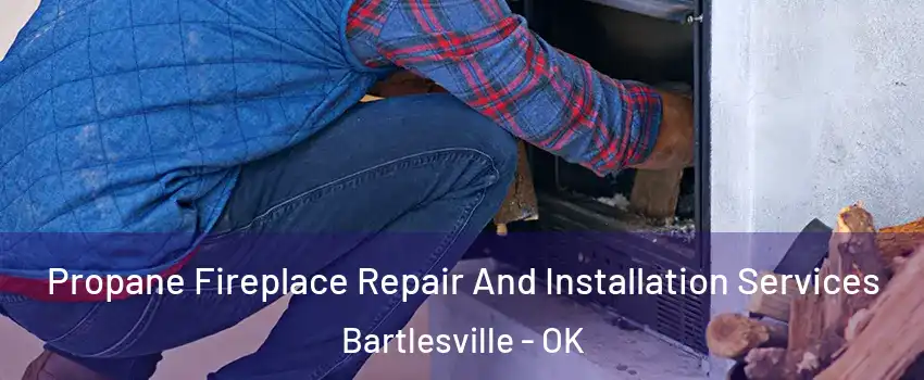  Propane Fireplace Repair And Installation Services Bartlesville - OK