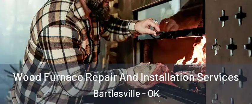  Wood Furnace Repair And Installation Services Bartlesville - OK